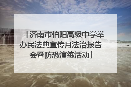 济南市伯阳高级中学举办民法典宣传月法治报告会暨防恐演练活动