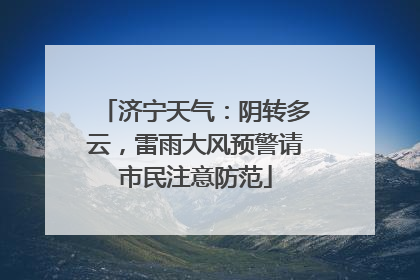 济宁天气：阴转多云，雷雨大风预警请市民注意防范