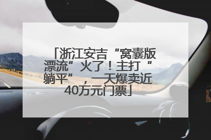 浙江安吉“窝囊版漂流”火了！主打“躺平”，一天爆卖近40万元门票