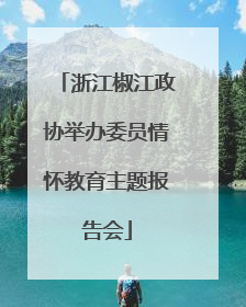 浙江椒江政协举办委员情怀教育主题报告会