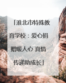淮北市特殊教育学校：爱心捐赠暖人心 真情传递助成长