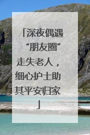 深夜偶遇“朋友圈”走失老人，细心护士助其平安归家