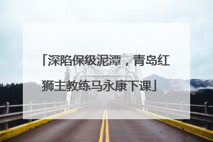 深陷保级泥潭，青岛红狮主教练马永康下课