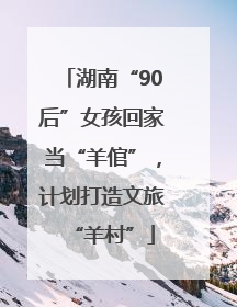 湖南“90后”女孩回家当“羊倌”，计划打造文旅“羊村”
