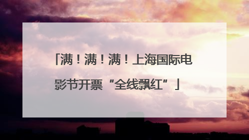 满！满！满！上海国际电影节开票“全线飘红”