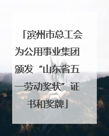 滨州市总工会为公用事业集团颁发“山东省五一劳动奖状”证书和奖牌