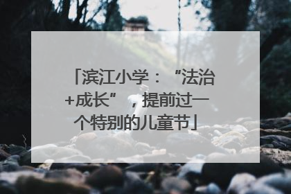 滨江小学：“法治+成长”，提前过一个特别的儿童节