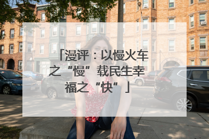漫评：以慢火车之“慢”载民生幸福之“快”