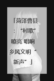 菏泽曹县：“村歌”嘹亮 唱响乡风文明“新声”