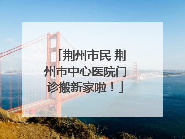 荆州市民 荆州市中心医院门诊搬新家啦！