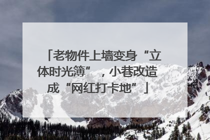 老物件上墙变身“立体时光簿”，小巷改造成“网红打卡地”