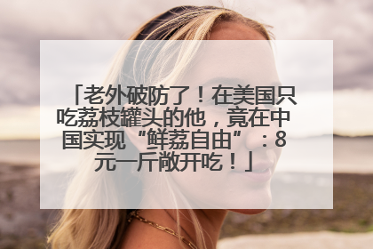 老外破防了！在美国只吃荔枝罐头的他，竟在中国实现“鲜荔自由”：8元一斤敞开吃！