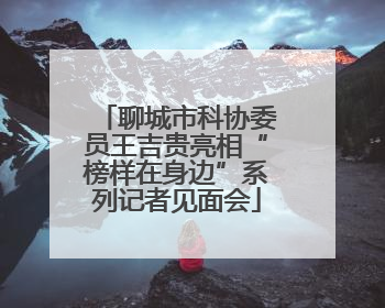 聊城市科协委员王吉贵亮相“榜样在身边”系列记者见面会