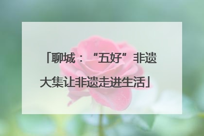 聊城：“五好”非遗大集让非遗走进生活