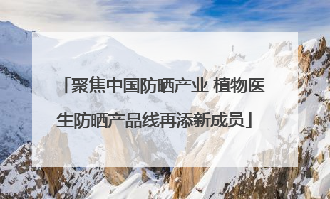 聚焦中国防晒产业 植物医生防晒产品线再添新成员