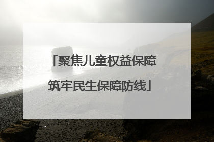 聚焦儿童权益保障 筑牢民生保障防线
