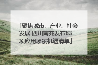 聚焦城市、产业、社会发展 四川南充发布83项应用场景机遇清单