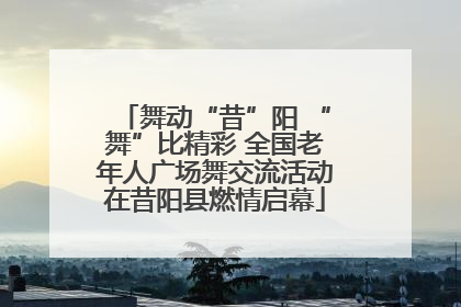 舞动“昔”阳 “舞”比精彩 全国老年人广场舞交流活动在昔阳县燃情启幕