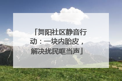 舞阳社区静音行动：一块内胎皮，解决扰民哐当声