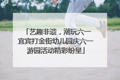 艺趣非遗，潮玩六一 宜宾打金街幼儿园庆六一游园活动精彩纷呈