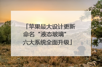 苹果最大设计更新命名“液态玻璃” 六大系统全面升级