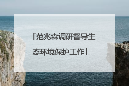 范兆森调研督导生态环境保护工作