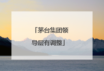 茅台集团领导层有调整