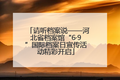 请听档案说——河北省档案馆“6·9”国际档案日宣传活动精彩开启