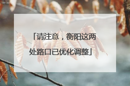 请注意，衡阳这两处路口已优化调整