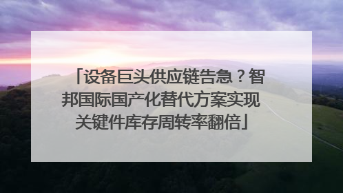 设备巨头供应链告急？智邦国际国产化替代方案实现关键件库存周转率翻倍