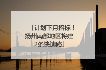 计划下月招标！扬州南部地区将建2条快速路