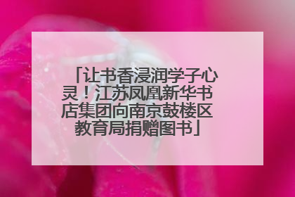 让书香浸润学子心灵！江苏凤凰新华书店集团向南京鼓楼区教育局捐赠图书