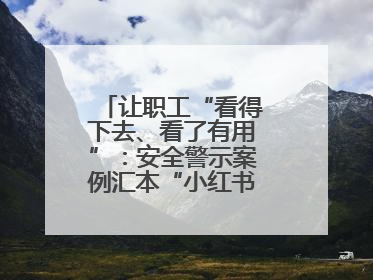 让职工“看得下去、看了有用”：安全警示案例汇本“小红书”掀起学习热