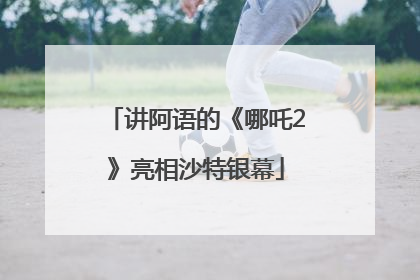 讲阿语的《哪吒2》亮相沙特银幕