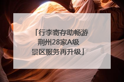行李寄存助畅游 荆州28家A级景区服务再升级