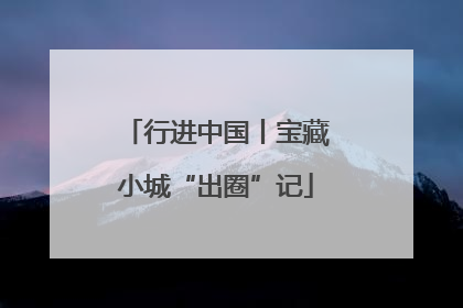 行进中国丨宝藏小城“出圈”记