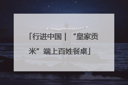行进中国｜“皇家贡米”端上百姓餐桌