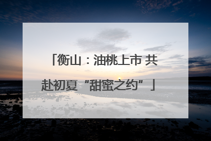 衡山：油桃上市 共赴初夏“甜蜜之约”