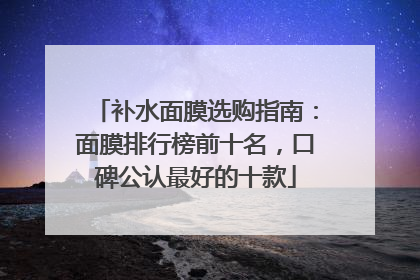 补水面膜选购指南：面膜排行榜前十名，口碑公认最好的十款