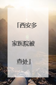 西安多家医院被查处