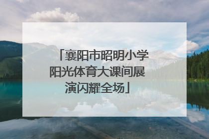 襄阳市昭明小学阳光体育大课间展演闪耀全场
