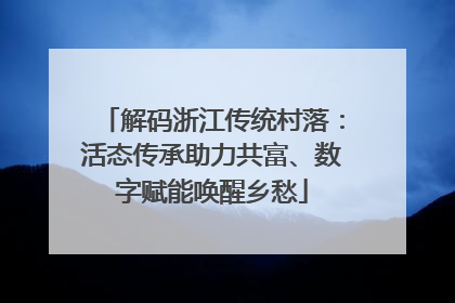解码浙江传统村落：活态传承助力共富、数字赋能唤醒乡愁