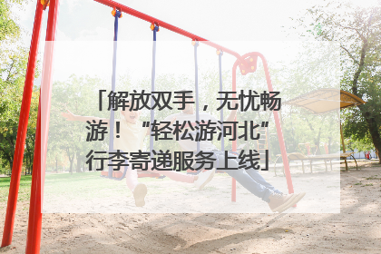 解放双手，无忧畅游！“轻松游河北”行李寄递服务上线