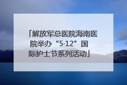 解放军总医院海南医院举办“5·12”国际护士节系列活动