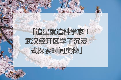 追星就追科学家！武汉经开区学子沉浸式探索时间奥秘