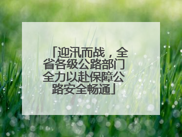 迎汛而战，全省各级公路部门全力以赴保障公路安全畅通