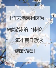 连云港海州区为9家游泳馆“体检”，筑牢夏日游泳健康防线