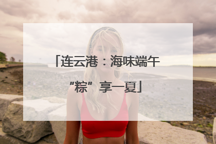 连云港：海味端午 “粽”享一夏