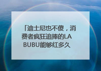迪士尼也不傻，消费者疯狂追捧的LABUBU能够红多久？｜热财经