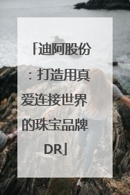 迪阿股份：打造用真爱连接世界的珠宝品牌DR